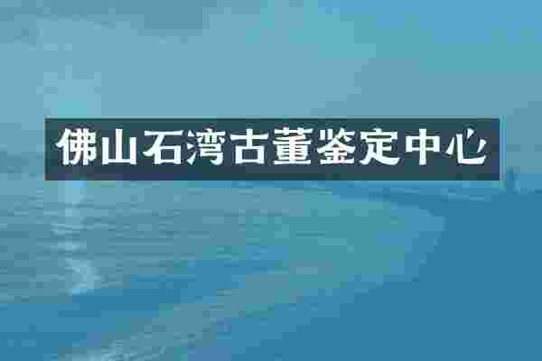 佛山石湾古董鉴定中心