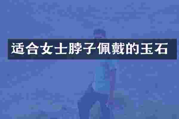 适合女士脖子佩戴的玉石