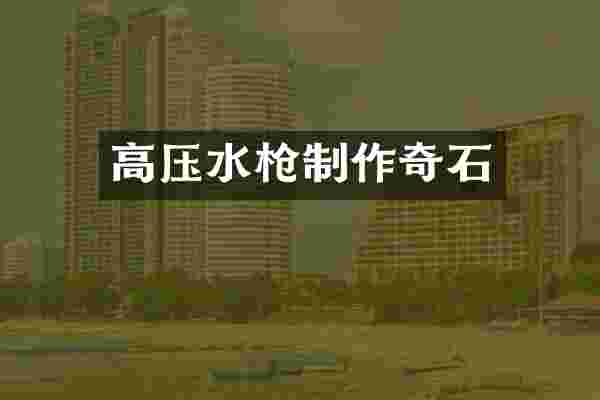 高压水枪制作奇石