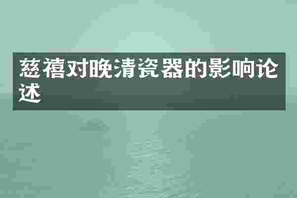 慈禧对晚清瓷器的影响论述