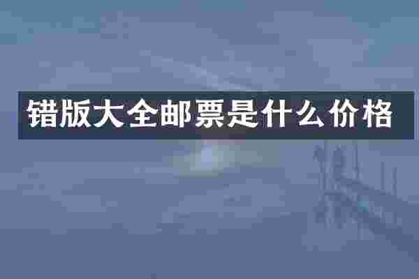错版大全邮票是什么价格