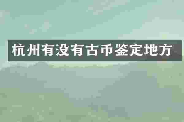 杭州有没有古币鉴定地方