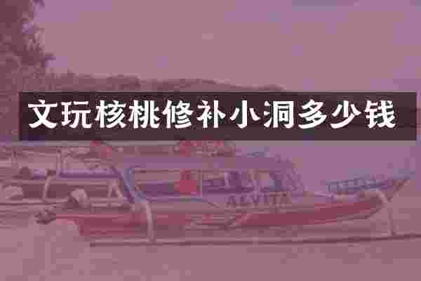 文玩核桃修补小洞多少钱