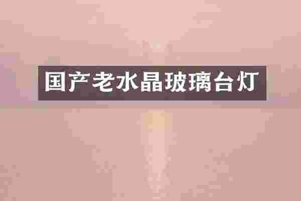 国产老水晶玻璃台灯