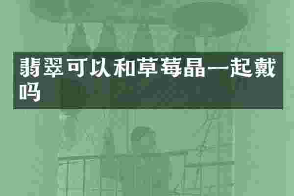 翡翠可以和草莓晶一起戴吗