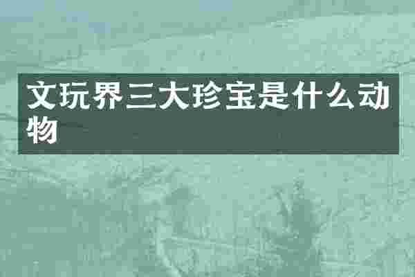 文玩界三大珍宝是什么动物