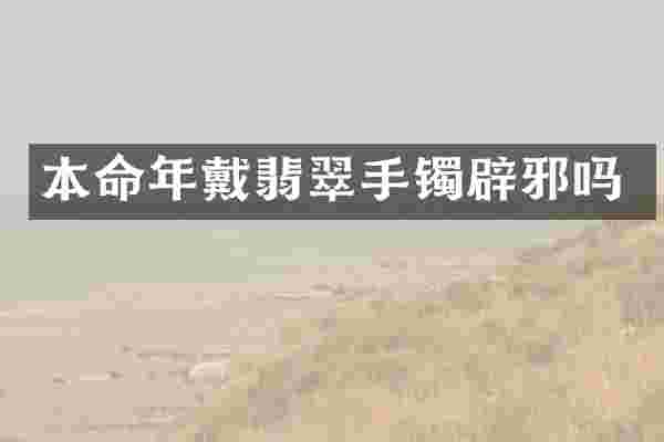 本命年戴翡翠手镯辟邪吗