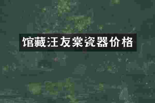 馆藏汪友棠瓷器价格