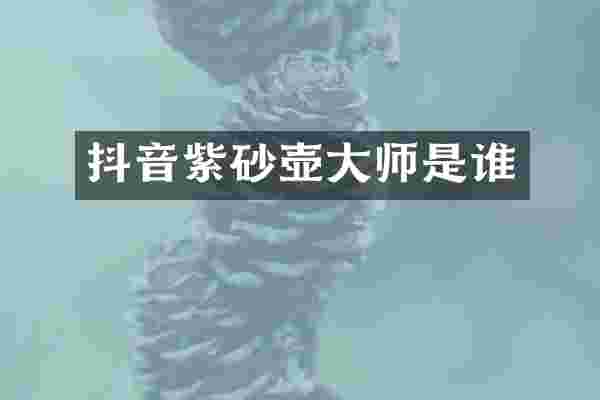 抖音紫砂壶大师是谁