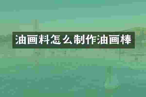 油画料怎么制作油画棒