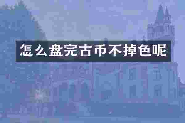 怎么盘完古币不掉色呢