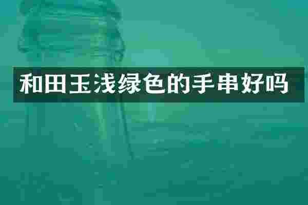 和田玉浅绿色的手串好吗