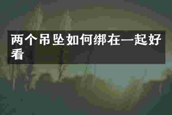 两个吊坠如何绑在一起好看