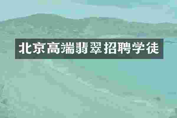 北京高端翡翠招聘学徒