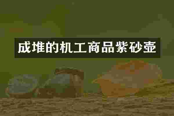 成堆的机工商品紫砂壶