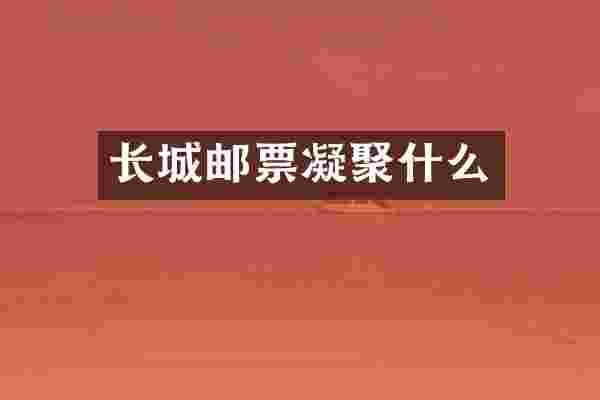 长城邮票凝聚什么