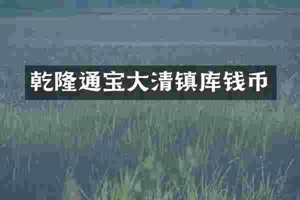 乾隆通宝大清镇库钱币