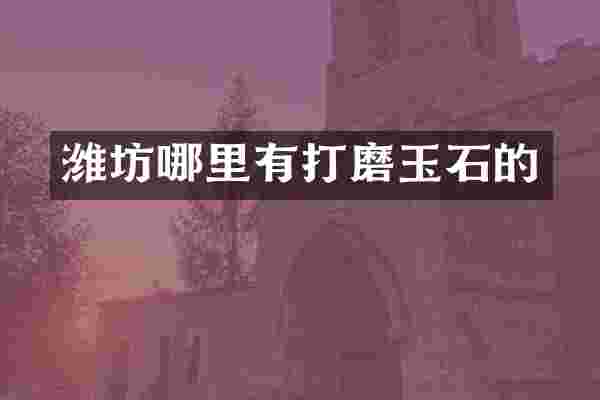 潍坊哪里有打磨玉石的