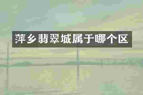 萍乡翡翠城属于哪个区