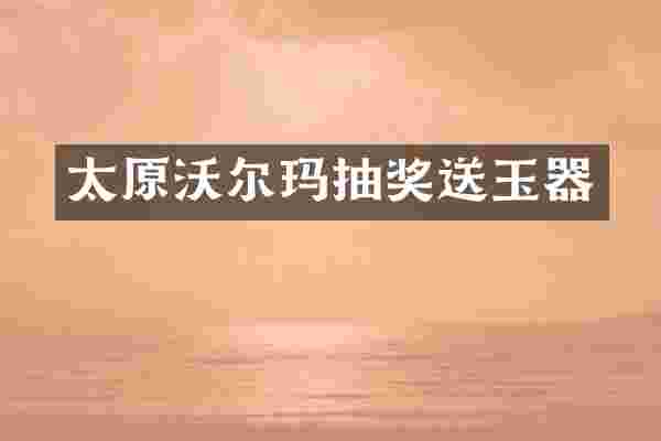 太原沃尔玛抽奖送玉器