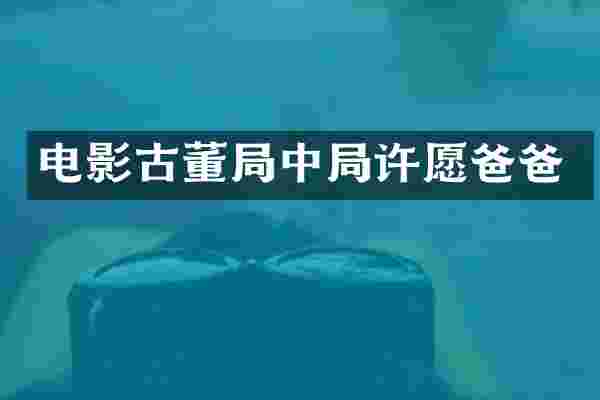 电影古董局中局许愿爸爸