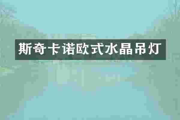 斯奇卡诺欧式水晶吊灯