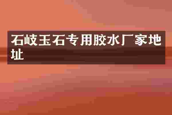 石岐玉石专用胶水厂家地址