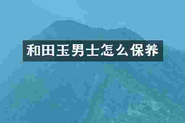 和田玉男士怎么保养