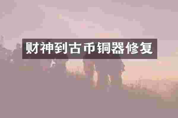 财神到古币铜器修复