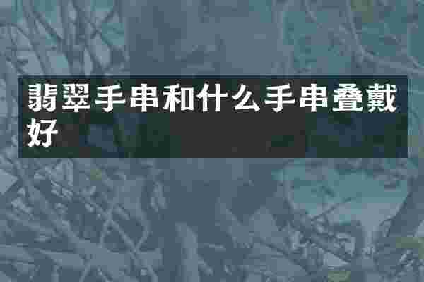 翡翠手串和什么手串叠戴好