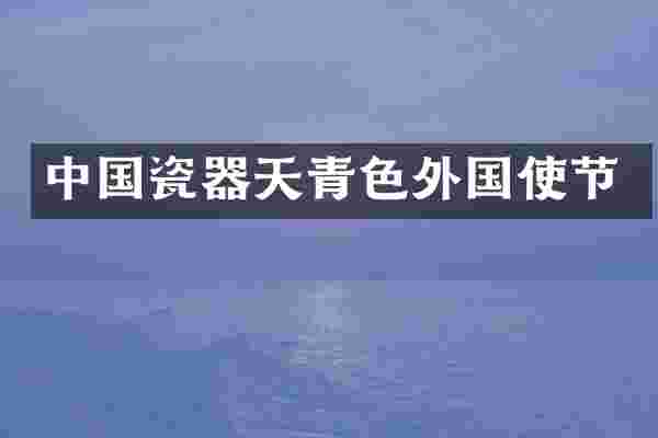 中国瓷器天青色外国使节
