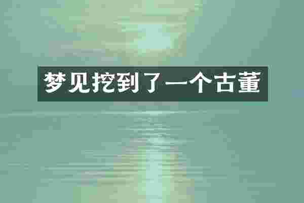 梦见挖到了一个古董