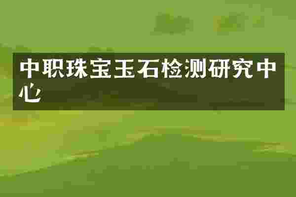 中职珠宝玉石检测研究中心