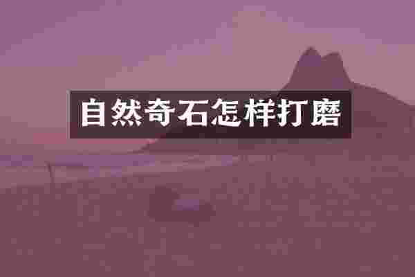 自然奇石怎样打磨