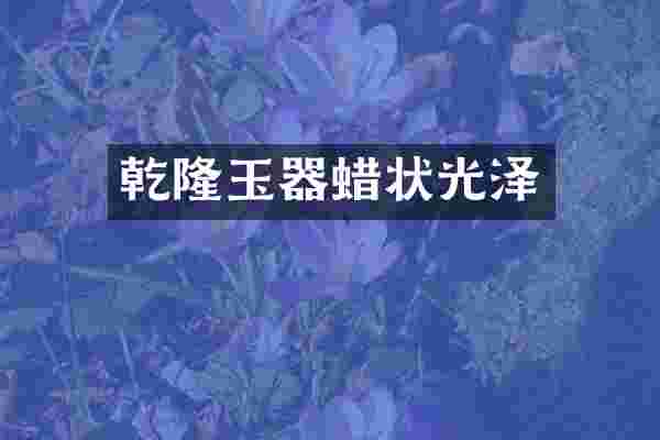 乾隆玉器蜡状光泽