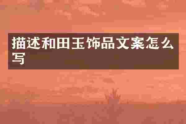 描述和田玉饰品文案怎么写