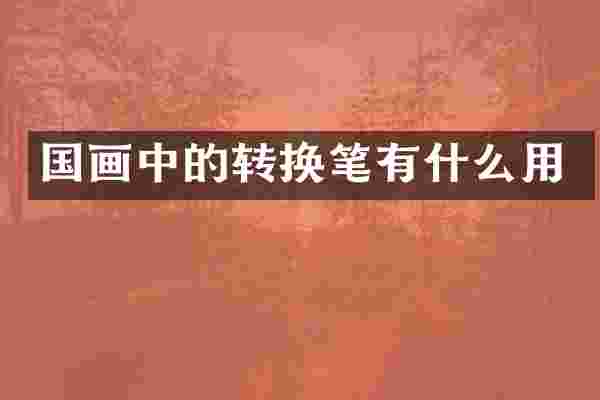 国画中的转换笔有什么用