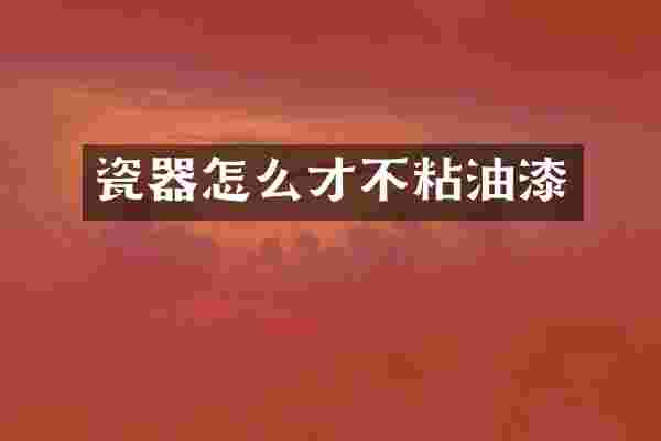 瓷器怎么才不粘油漆