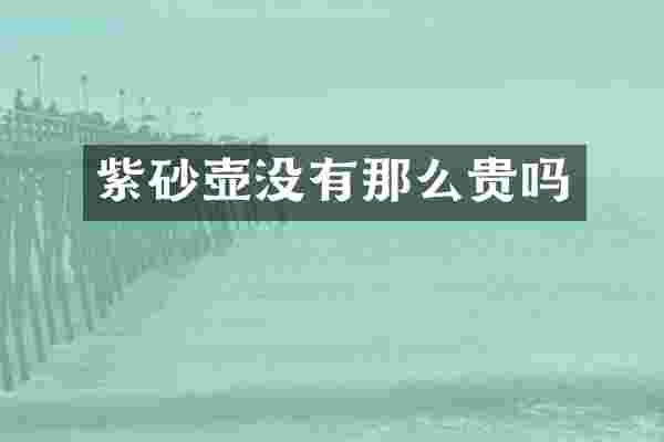 紫砂壶没有那么贵吗