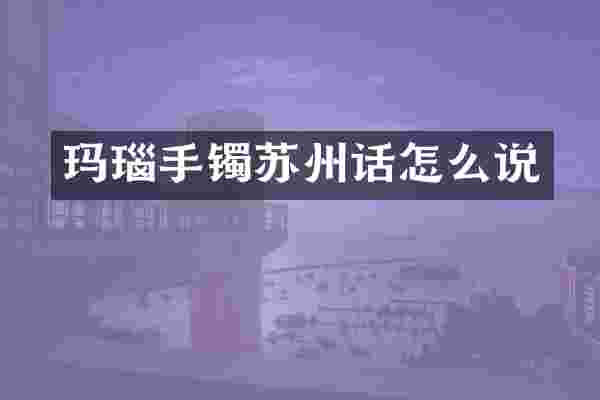 玛瑙手镯苏州话怎么说