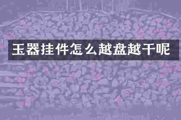 玉器挂件怎么越盘越干呢