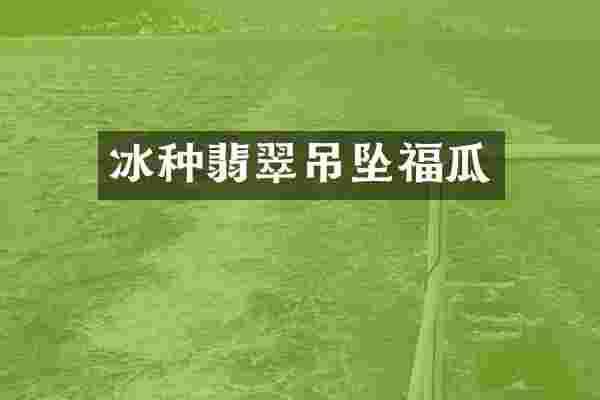 冰种翡翠吊坠福瓜