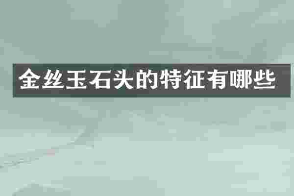 金丝玉石头的特征有哪些