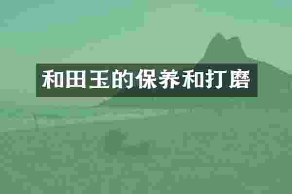 和田玉的保养和打磨