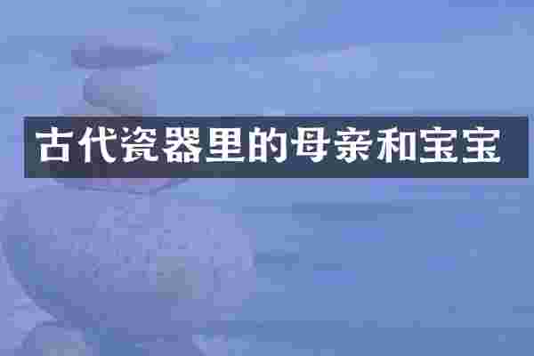 古代瓷器里的母亲和宝宝
