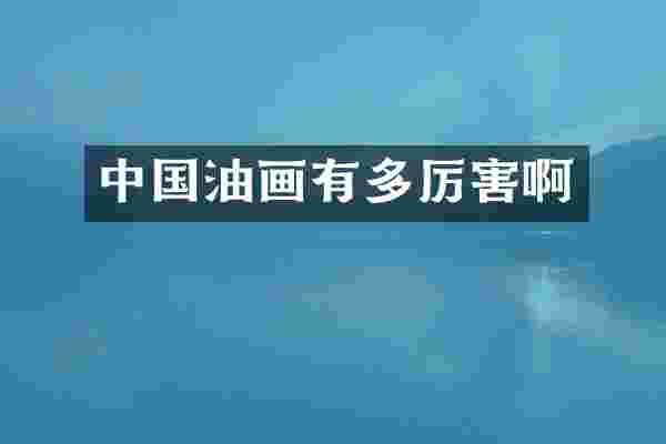 中国油画有多厉害啊