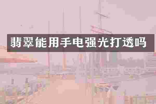 翡翠能用手电强光打透吗