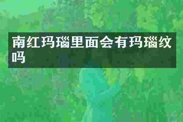 南红玛瑙里面会有玛瑙纹吗