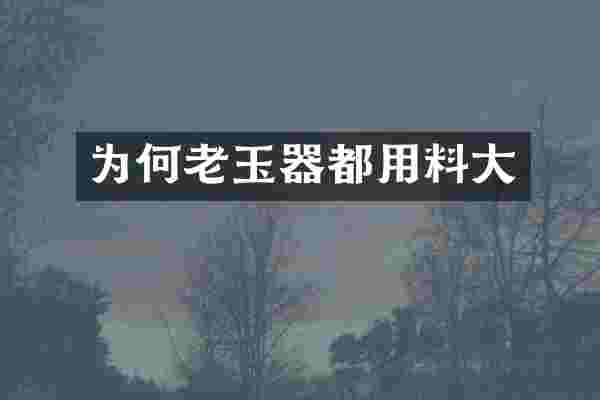 为何老玉器都用料大