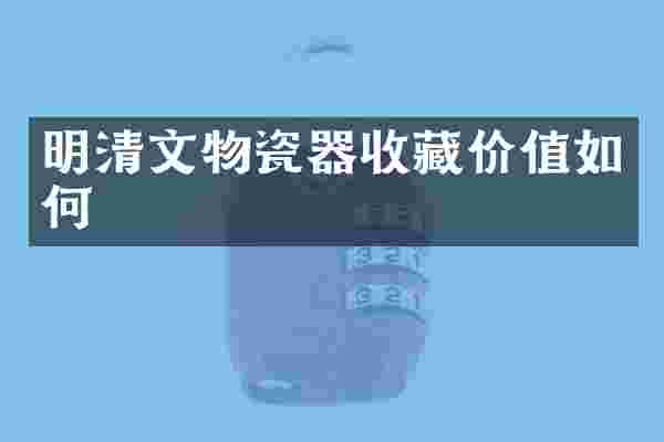 明清文物瓷器收藏价值如何